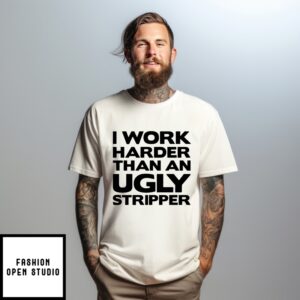 I Work Harder Than An Ugly Stripper T-Shirt