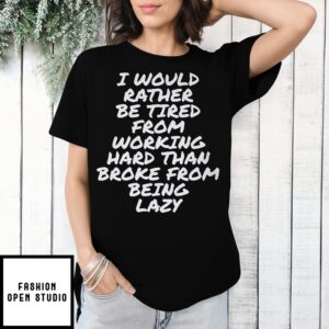 I Would Rather Be Tired From Working Hard Than Broke From Being Lazy T-Shirt