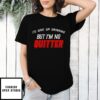 I’D Give Up Drinking But I’M No Quitter T-Shirt
