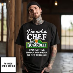 I’M Not A Chef But Boyardeez Days Getting Harder And Harder To Get Through T-Shirt