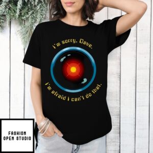 I’M Sorry, Dave I’M Afraid I Can’T Do That I Hal 9000 A Space Odyssey T-Shirt
