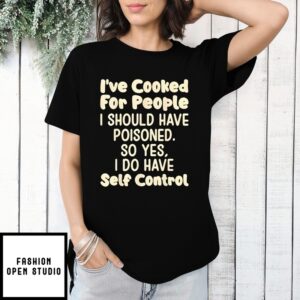 I’Ve Cooked For People I Should Have Poisoned So Yes I Do T-Shirt