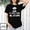 If They Land We Stand Ufo T-Shirt