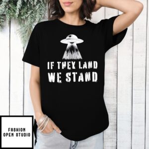 If They Land We Stand Ufo T-Shirt