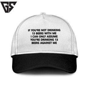 If You’Re Not Drinking 13 Beers With Me I Can Only Assume You’Re Drinking 13 Beers Against Me Hat