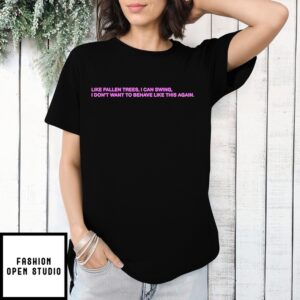 Like Fallen Trees I Can Swing I Don’T Want To Behave Like This Again T-Shirt