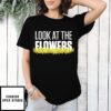 Look At The Flowers T-Shirt