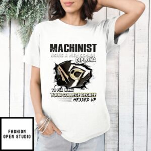Machinist Using A High School Diploma To Fix What Your College Degree T-Shirt
