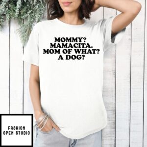 Mommy Mamacita Mom Of What A Dog T-Shirt