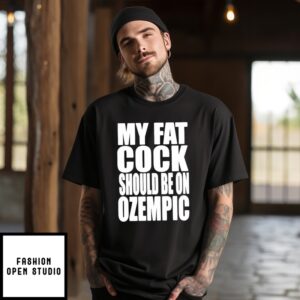 My Fat Cock Should Be On Ozempic T-Shirt
