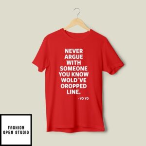 Never Argue With Someone You Know Would’Ve Dropped Line T-Shirt