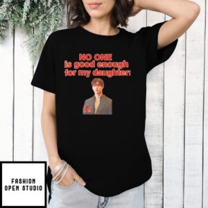 No One Is Good Enough For My Daughter T-Shirt