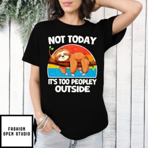 Not Today It’S Too Peopley Outside Sloth T-Shirt