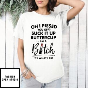Oh I Pissed You Of Suck It Up Butter Cup I’M A Bitch T-Shirt