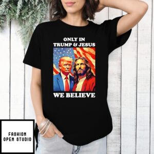 Only In Trump And Jesus We Believe T-Shirt