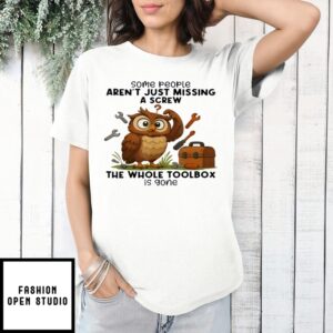 Owl Some People Aren’T Just Missing A Screw The Whole Toolbox Is Gone T-Shirt