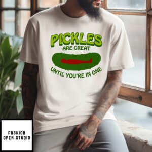 Pickles Are Great Until You’Re In One T-Shirt