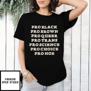 Pro Black Pro Brown Pro Queer Pro Trans Pro Muslim Pro Science Pro Choice Pro Hoe T-Shirt