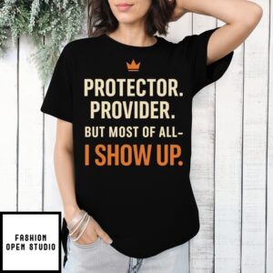 Protector Provider But Most Of All I Show Up T-Shirt