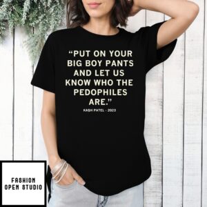 Put On Your Big Boy Pants And Let Us Know Who The Pedophiles Are Kash Patel T-Shirt