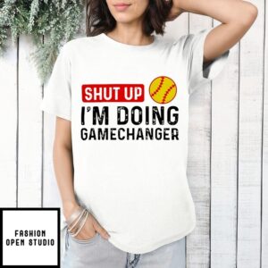 Shut Up I’M Doing Gamechanger Softball T-Shirt