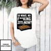 So What No Fucking Ziti Now T-Shirt