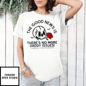 The Goos Nwes Os There’S No More Daddy Issues T-Shirt
