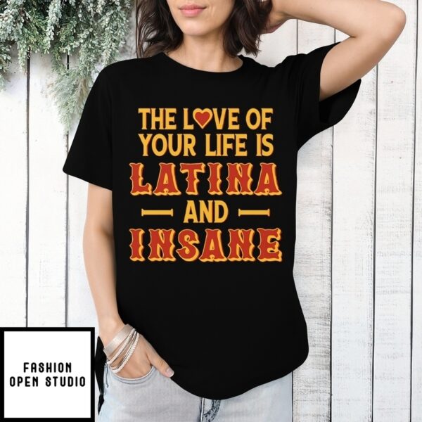 The Love Of Your Life Is Latina And Insane T-Shirt