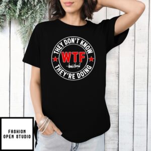 They Don’T Know What The Fuck They’Re Doing Signature Wtf T-Shirt
