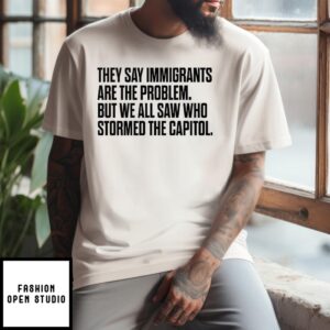 They Say Immigrants Are The Problem But We All Saw Who Stormed The Capitol T-Shirt
