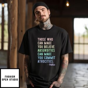 Those Who Can Make You Believe Absurdities Can Make You Commit Atrocities T-Shirt