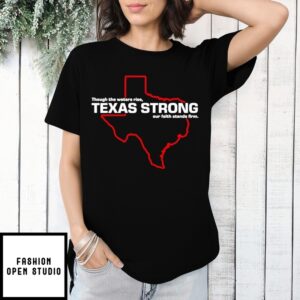 Though The Waters Rise Texas Strong Our Faith Stands Firm Map T-Shirt