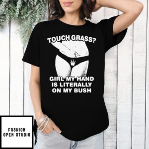 Touch Grass Girl My Hand Is Literally On My Bush T-Shirts