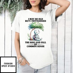 Turtle I May Be Old But I Witnessed The Rise And Fall Of Common Sense T-Shirt