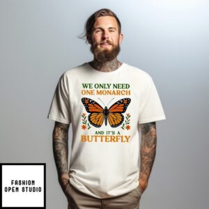 We Only Need One Monarch And It’S A Butterfly T-Shirt
