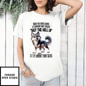 Wolf Have You Ever Looked At Someone And Thought Shut The Hell Up T-Shirt