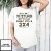 You Can’T Fix Stupid But You Can Numb It With A 2X4 T-Shirt