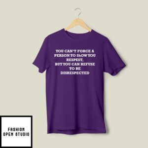 You Can’T Force A Person To Show You Respect But You Can Refuse To Be Disrespected T-Shirt