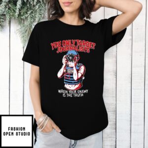 You Only Target Journalists When Your Enemy Is The Truth T-Shirt