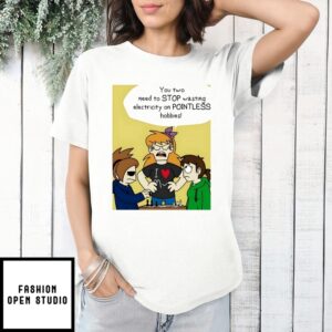 You Two Need To Stop Wasting Electricity On Pointless Hobbies T-Shirt