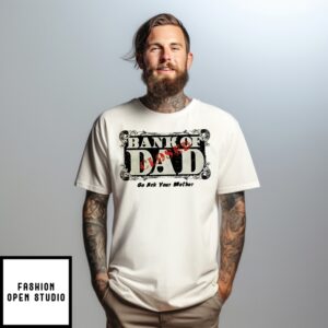 Bank Of Dad Go Ask Your Mother Closed T-Shirt