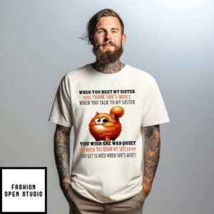 Cat When You Meet My Sister You Think She’S Quiet When You Talk To My Sister T-Shirt