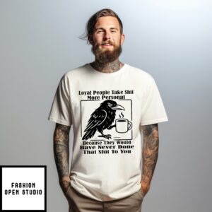Crow Loyal People Take Shit More Personal Because They Would Have Never Done That Shit To You T-Shirt