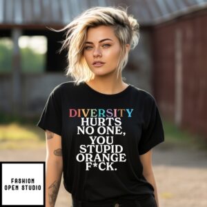 Diversity Hurts No One You Stupid Orange Fuck Shirt