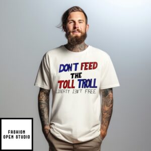 Don’T Feed The Toll Troll Liberty Isn’T Free T-Shirt