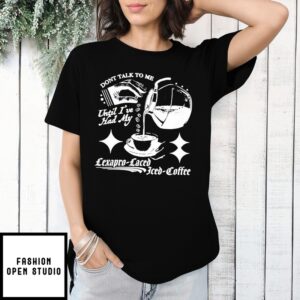 Don’T Talk To Me Until I’Ve Had My Lexapro Laced Iced Coffee T-Shirt