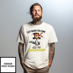 Duck I Just Baked You Some Shut The Fucupcakes T-Shirt