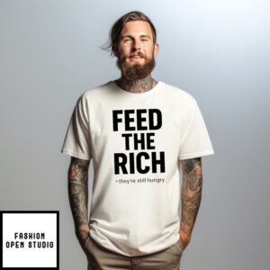 Feed The Rich They’Re Still Hungry Shirt
