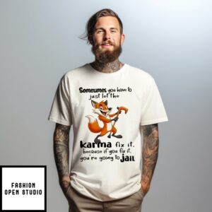 Fox Sometimes You Have To Just Let The Karma Fix It Because If You Fix It You’Re Going To Jail T-Shirt