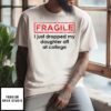 Fragile I Just Dropped My Daughter Off At College T-Shirt